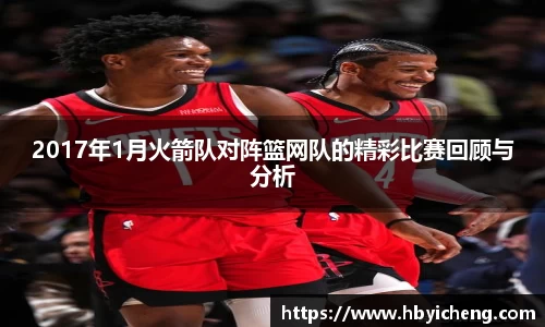 2017年1月火箭队对阵篮网队的精彩比赛回顾与分析
