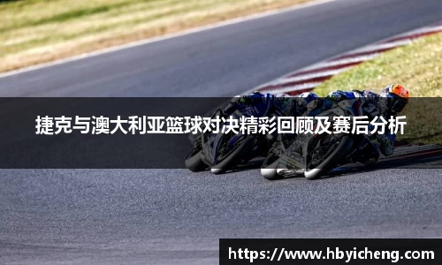 捷克与澳大利亚篮球对决精彩回顾及赛后分析