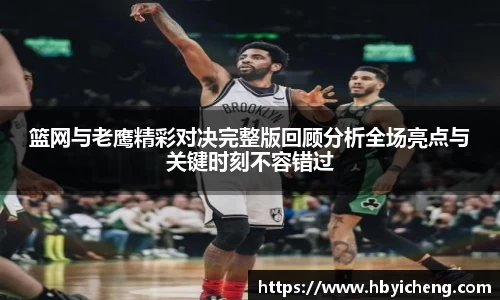 篮网与老鹰精彩对决完整版回顾分析全场亮点与关键时刻不容错过