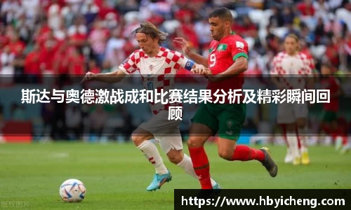 斯达与奥德激战成和比赛结果分析及精彩瞬间回顾