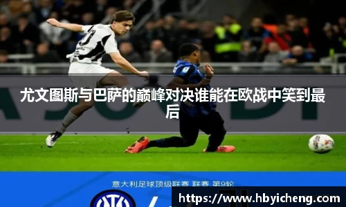 尤文图斯与巴萨的巅峰对决谁能在欧战中笑到最后