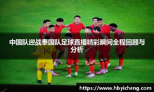 中国队迎战泰国队足球直播精彩瞬间全程回顾与分析